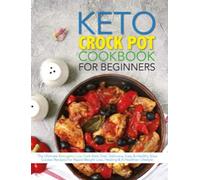 The Keto Crock Pot Cookbook For Beginners: The Ultimate Ketogenic Low Carb Keto Diet. Delicious, Easy & Healthy Slow Cooker Recipes For Rapid Weight Loss, Healing & A Healthier Lifestyle