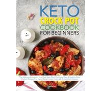 The Keto Crock Pot Cookbook For Beginners: The Ultimate Ketogenic Low Carb Keto Diet. Delicious, Easy & Healthy Slow Cooker Recipes For Rapid Weight Loss, Healing & A Healthier Lifestyle
