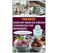 The Keto Dash My Mug Ice Cream Cookbook for Beginners: 60 Low-Carb, Single-Serve Recipes for Creamy Frozen Desserts Made in Minutes (Scoop Smart Series)