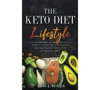 The Keto Diet Lifestyle: How To Burn Fat And Create Lasting Energy With The Ketogenic Diet