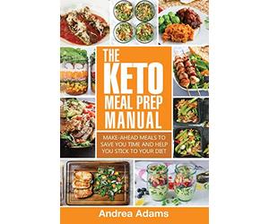 The Keto Meal Prep Manual: Quick & Easy Meal Prep Recipes That Are Ketogenic, Low Carb, High Fat for Rapid Weight Loss. Make Ahead Lunch, Breakfast & Dinner Planning & Prepping Cookbook for Beginners