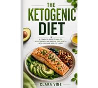 THE KETOGENIC DIET: A COMPLETE GUIDE TO BURN FAT, BOOST ENERGY, AND IMPROVE YOUR HEALTH WITH LOW-CARB, HIGH-FAT LIVING