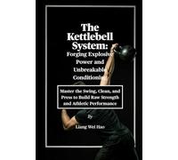 The Kettlebell System: Forging Explosive Power and Unbreakable Conditioning: Master the Swing, Clean, and Press to Build Raw Strength and Athletic Performance