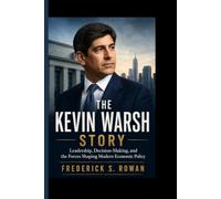 THE KEVIN WARSH STORY: Leadership, Decision-Making, and the Forces Shaping Modern Economic Policy