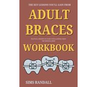 The Key Lessons You’ll Gain from Adult Braces: Practical insights to guide your learning from the original book