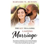 THE KEY TO A LONG LASTING MARRIAGE The Ultimate Guidebook to Successfully Rekindling and Improving Your Marriage by Yourself, Without Unnecessarily Paying for Marriage Therapy Written