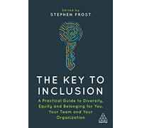 The Key to Inclusion: A Practical Guide to Diversity, Equity and Belonging for You, Your Team and Your Organization