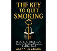 THE KEY TO QUIT SMOKING: How to get rid of the desire to smoke for good, even if you have tried many times! (how to quit smoking now!)