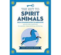 The Key to Spirit Animals: From Communication to Meditation: Advice and Exercises to Unlock Your Mystical Potential (Keys To)