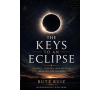 The Keys to an Eclipse: Science, History, and Mystery in the Shadow | A Guide to Safely Observing, Understanding, and Experiencing an Eclipse (Mysteries, Myths and Legends of the World)