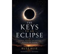 The Keys to an Eclipse: Science, History, and Mystery in the Shadow | A Guide to Safely Observing, Understanding, and Experiencing an Eclipse (Mysteries, Myths and Legends of the World)