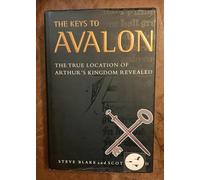 The Keys to Avalon: The True Location of Arthur's Kingdom Revealed