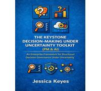The Keystone Decision-Making Under Uncertainty Toolkit (PM & AI): An Enterprise Framework for Structured Decision Governance Under Uncertainty (Keystone AI Governance Series)