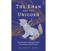 The Khan and the Unicorn: Mongol Empire and Qing Knowledge in the Making of World History (Harvard East Asian Monographs)