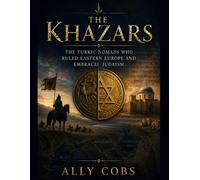 The Khazars: The Turkic Nomads Who Ruled Eastern Europe and Embraced Judaism: 5 (Forgotten Civilizations)