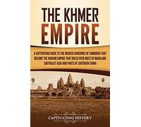 The Khmer Empire: A Captivating Guide to the Merged Kingdoms of Cambodia That Became the Angkor Empire That Ruled over Most of Mainland Southeast Asia and Parts of Southern China