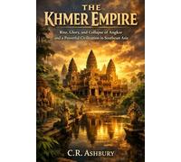 The Khmer Empire: Rise, Glory, and Collapse of Angkor and a Powerful Civilization in Southeast Asia (Forgotten Kingdoms of Southeast Asia: Maritime Power and Hidden Thrones)