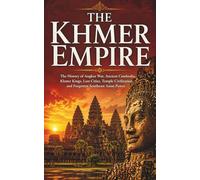 The Khmer Empire: The History of Angkor Wat, Ancient Cambodia, Khmer Kings, Lost Cities, Temple Civilization, and Forgotten Southeast Asian Power: 2 ... and Forgotten Empires of Southeast Asia)