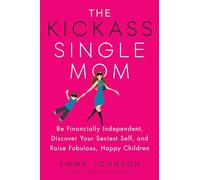 The Kickass Single Mom: Be Financially Independent, Discover Your Sexiest Self, and Raise Fabulous, Happy Children: Create Financial Freedom, Live ... While Raising Happy and Fabulous Kids