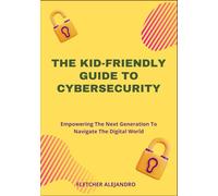 THE KID-FRIENDLY GUIDE TO CYBERSECURITY: Empowering The Next Generation To Navigate The Digital World