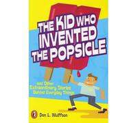 The Kid Who Invented the Popsicle: And Other Extraordinary Stories Behind Everyday Things: And Other Surprising Stories about Inventions
