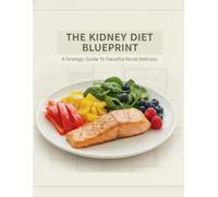 The Kidney Diet Blueprint: A Strategic Guide To Flavorful Renal Wellness