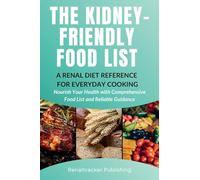 The Kidney-Friendly Food List - A Renal Diet Reference for Everyday Cooking: Nourish Your Health with Comprehensive Food List and Reliable