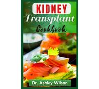 THE KIDNEY TRANSPLANT COOKBOOK: The Complete Delectable Recipes to Manage Renal, Prevent and Improve Kidney Functions