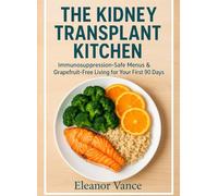 THE KIDNEY TRANSPLANT KITCHEN: Immunosuppression-Safe Menus, Food Safety, and Grapefruit-Aware Swaps for Your First 90 Days (Educational, Unofficial)