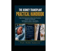The Kidney Transplant Practical Handbook: A High-Yield Clinical Guide for Fellows, Nurse Practitioners, Residents, and Coordinators - Covering ... Complications, and Long-Term Graft Management