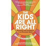The Kids Are All Right : Parenting with Confidence in an Uncertain World