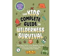 The Kids’ Complete Guide To Wilderness Survival [Ages 11+]: Safely Master The Art of Fire, Navigation, First Aid, & 15 More Life-Saving Bushcraft Skills To Confidently Thrive in Nature