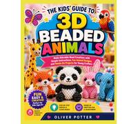 THE KIDS' GUIDE TO 3D BEADED ANIMALS: Make Adorable Bead Creations with Simple Instructions, Fun Animal Designs, and Hands-On Projects for Young Crafters