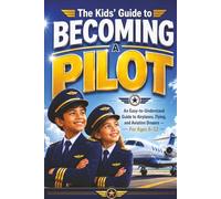 The Kids’ Guide to Becoming a Pilot: An Easy-to-Understand Guide to Airplanes, Flying, and Aviation Dreams - For Ages 8-12