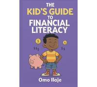 The Kid's Guide To Financial Literacy: A Kid’s Guide to Saving, Spending, and Smart Money Choices