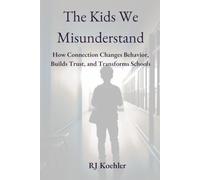 The Kids We Misunderstand: How Connection Changes Behavior, Builds Trust, and Transforms Schools