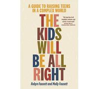 The Kids Will Be All Right: A guide to raising teens in a complex world