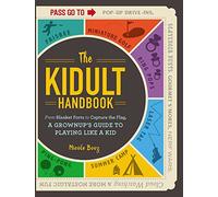 The Kidult Handbook: From Blanket Forts to Capture the Flag, a Grownup's Guide to Playing Like a Kid