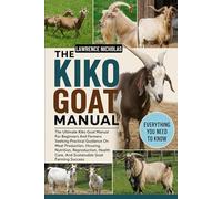 THE KIKO GOAT MANUAL: The Ultimate Kiko Goat Manual For Beginners And Farmers Seeking Practical Guidance On Meat Production, Housing, Nutrition, ... Care, And Sustainable Goat Farming Success
