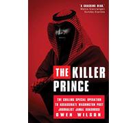 The Killer Prince: MBS and the Chilling Operation to Assassinate Washington Post Journalist Jamal Khashoggi by Saudi Forces