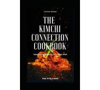 The Kimchi Connection Cookbook: Integrating Kimchi into Every Dish (Fusion Series)