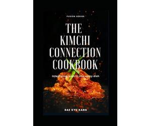The Kimchi Connection Cookbook: Integrating Kimchi into Every Dish (Fusion Series)