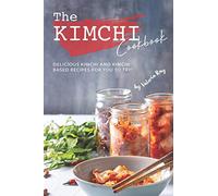 The Kimchi Cookbook: Delicious Kimchi and Kimchi Based Recipes for You to Try!
