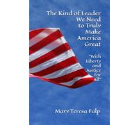 The Kind of Leader We Need: To Truly Make America Great "With Liberty and Justice for All"