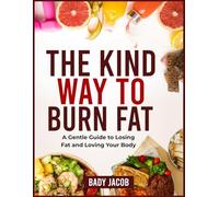 THE KIND WAY TO BURN FAT: A Gentle Guide to Losing Fat and Loving Your Body