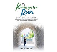 The Kindergarten Run: Spirit Gives Guidance on Peace, Grief, Loss, and Healing. They Also Explain How the Other Side Works and Who Gets to Go There.