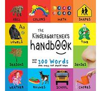 The Kindergartener's Handbook: ABC's, Vowels, Math, Shapes, Colors, Time, Senses, Rhymes, Science, and Chores, with 300 Words that every Kid should ... Early Readers: Children's Learning Books)