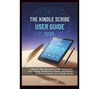 THE KINDLE SCRIBE USER GUIDE 2025: A Step-by-Step Manual for PDF Annotation, Note-Taking, Productivity Hacks, and Hidden Features to Master Your Kindle Scribe