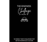 The Kindness Challenge At Work: 52 Weekly Team Challenges for Better Workplace Culture (The Kindness Challenge Series)