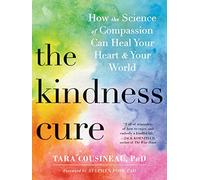 The Kindness Cure: How the Science of Compassion Can Heal Your Heart and Your World